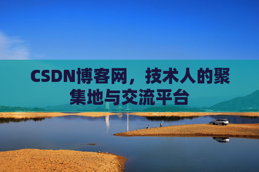 CSDN博客网，技术人的聚集地与交流平台